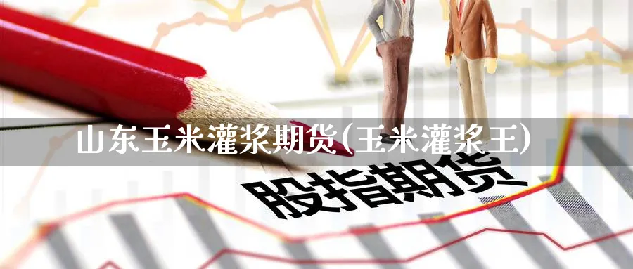 山东玉米灌浆期货(玉米灌浆王)_https://www.nyyysy.com_期货分析_第1张