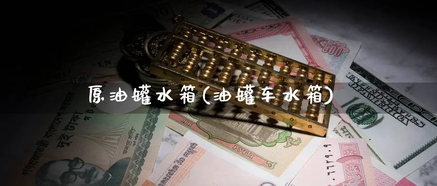 原油罐水箱(油罐车水箱)_期货行情_第1张_南严期货 原油罐水箱(油罐车水箱)_https://www.nyyysy.com_期货行情_第1张