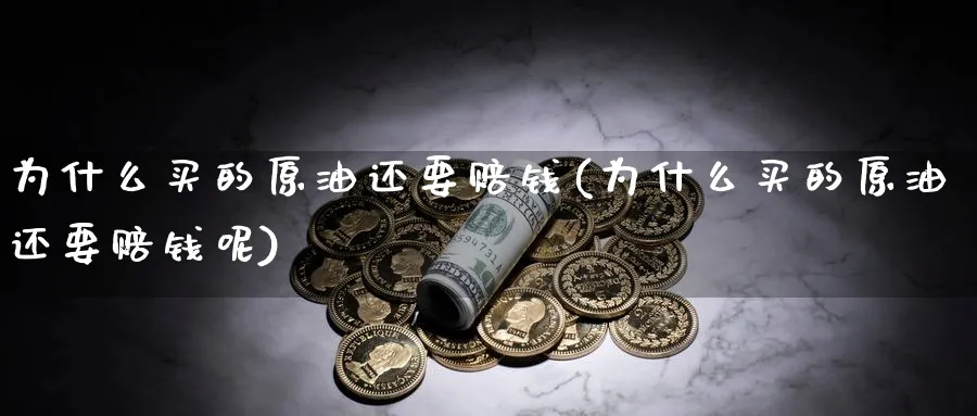 为什么买的原油还要赔钱(为什么买的原油还要赔钱呢)_https://www.nyyysy.com_期货喊单_第1张