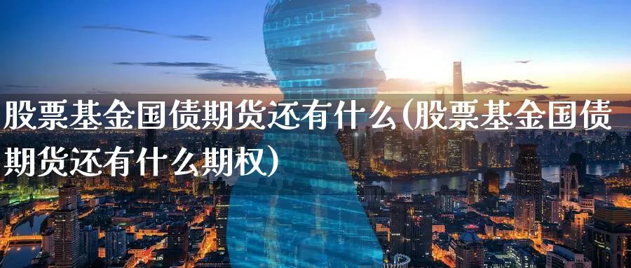 股票基金国债期货还有什么(股票基金国债期货还有什么期权)_https://www.nyyysy.com_期货喊单_第1张