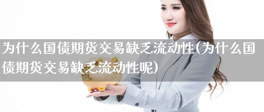 为什么国债期货交易缺乏流动性(为什么国债期货交易缺乏流动性呢)_https://www.nyyysy.com_期货喊单_第1张