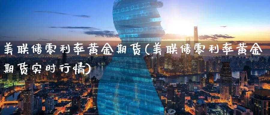 美联储零利率黄金期货(美联储零利率黄金期货实时行情)_https://www.nyyysy.com_期货分析_第1张