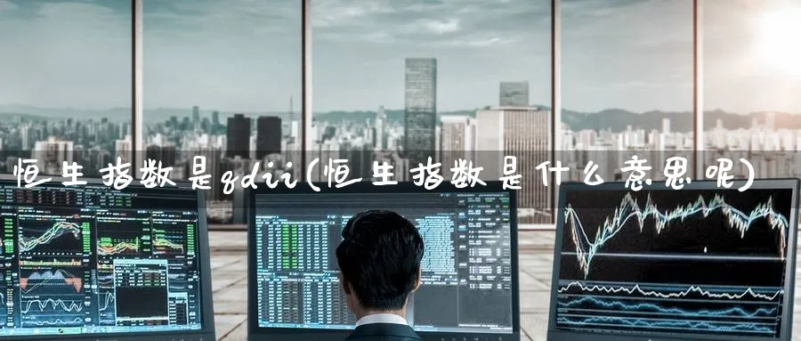 恒生指数是qdii(恒生指数是什么意思呢)_https://www.nyyysy.com_期货平台_第1张