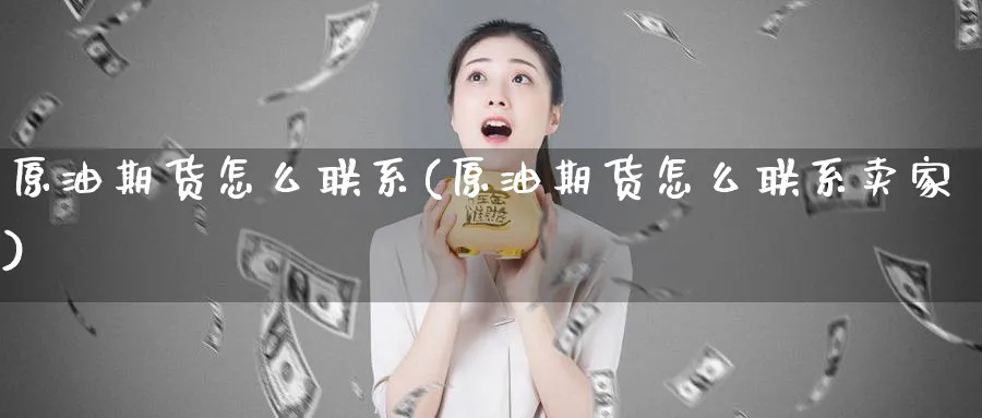 原油期货怎么联系(原油期货怎么联系卖家)_https://www.nyyysy.com_期货市场_第1张