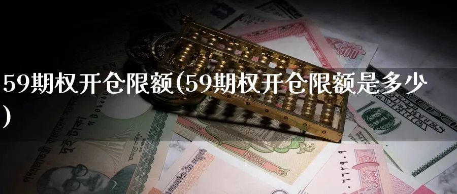 59期权开仓限额(59期权开仓限额是多少)_https://www.nyyysy.com_期货平台_第1张