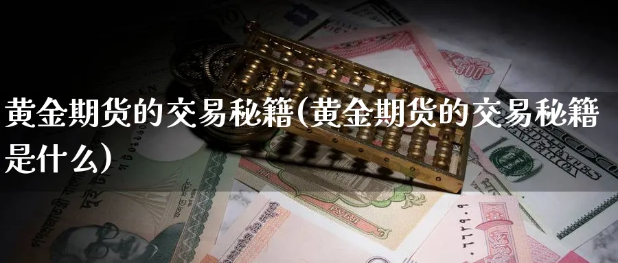 黄金期货的交易秘籍(黄金期货的交易秘籍是什么)_https://www.nyyysy.com_期货直播_第1张