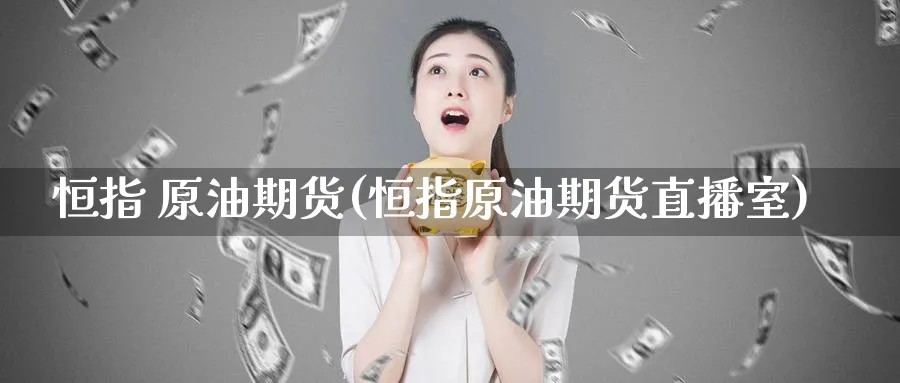 恒指 原油期货(恒指原油期货直播室)_https://www.nyyysy.com_期货分析_第1张