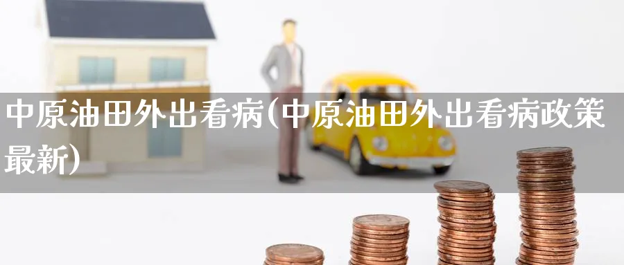 中原油田外出看病(中原油田外出看病政策最新)_期货直播_第1张_南严期货 中原油田外出看病(中原油田外出看病政策最新)_https://www.nyyysy.com_期货直播_第1张
