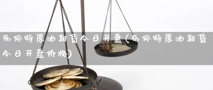 布伦特原油期货今日开盘(布伦特原油期货今日开盘价格)_https://www.nyyysy.com_期货行情_第1张