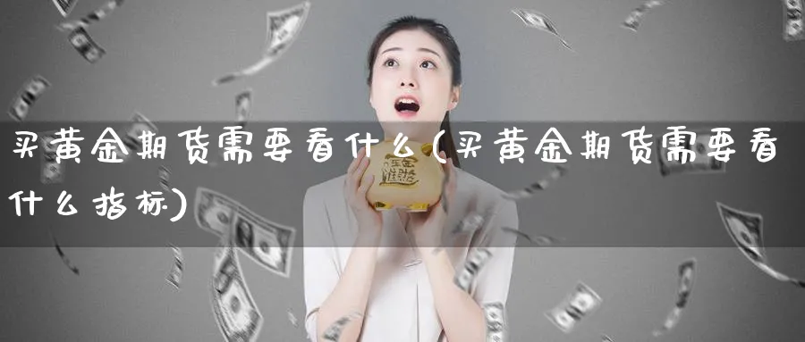 买黄金期货需要看什么(买黄金期货需要看什么指标)_https://www.nyyysy.com_期货分析_第1张