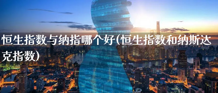 恒生指数与纳指哪个好(恒生指数和纳斯达克指数)_https://www.nyyysy.com_期货直播_第1张