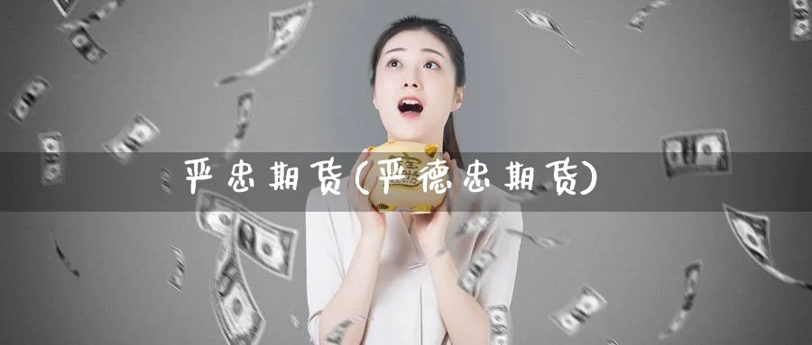 严忠期货(严德忠期货)_https://www.nyyysy.com_期货直播_第1张