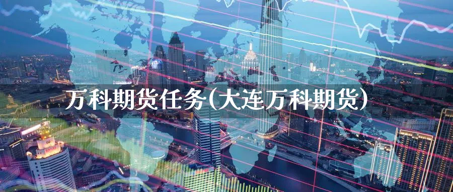 万科期货任务(大连万科期货)_https://www.nyyysy.com_期货分析_第1张
