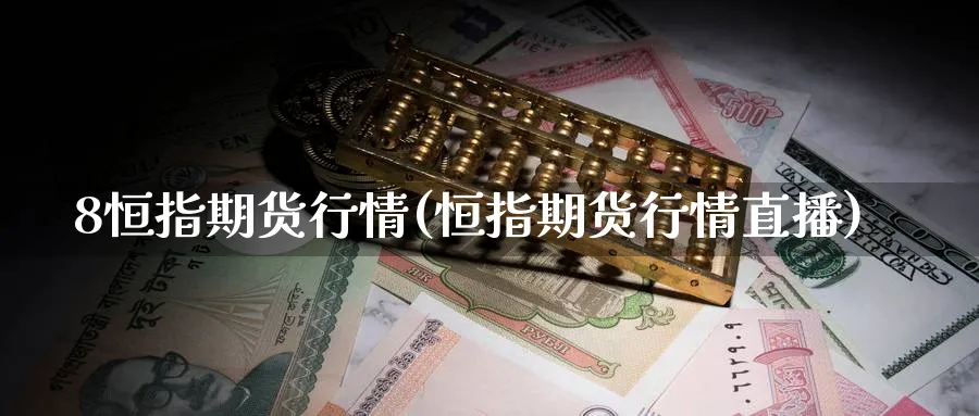8恒指期货行情(恒指期货行情直播)_https://www.nyyysy.com_期货直播_第1张