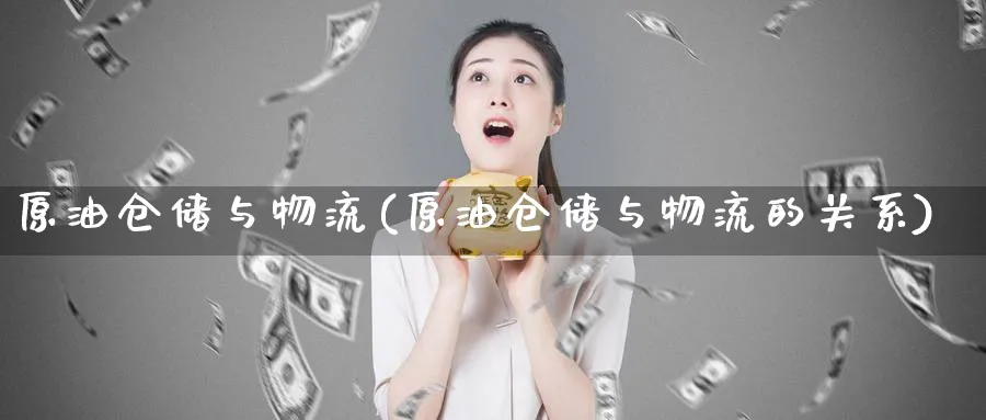 原油仓储与物流(原油仓储与物流的关系)_https://www.nyyysy.com_期货直播_第1张