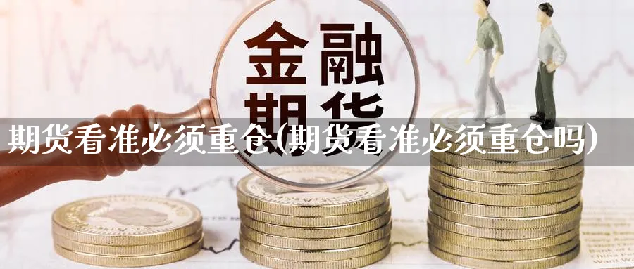 期货看准必须重仓(期货看准必须重仓吗)_https://www.nyyysy.com_期货行情_第1张