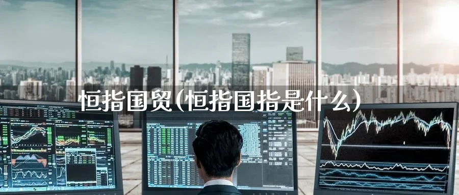恒指国贸(恒指国指是什么)_期货分析_第1张_南严期货 恒指国贸(恒指国指是什么)_https://www.nyyysy.com_期货分析_第1张