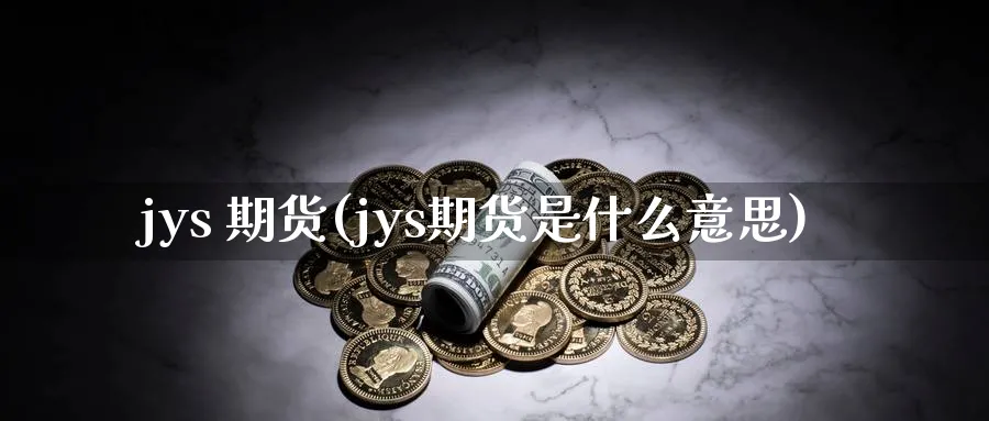 jys 期货(jys期货是什么意思)_https://www.nyyysy.com_期货行情_第1张