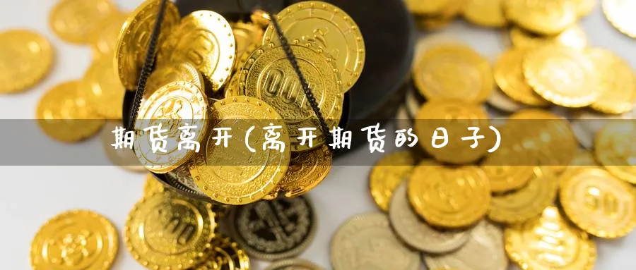 期货离开(离开期货的日子)_https://www.nyyysy.com_期货喊单_第1张