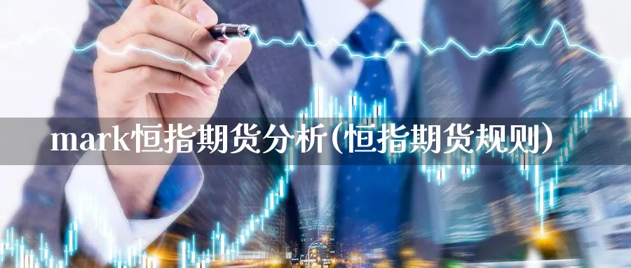 mark恒指期货分析(恒指期货规则)_https://www.nyyysy.com_期货直播_第1张