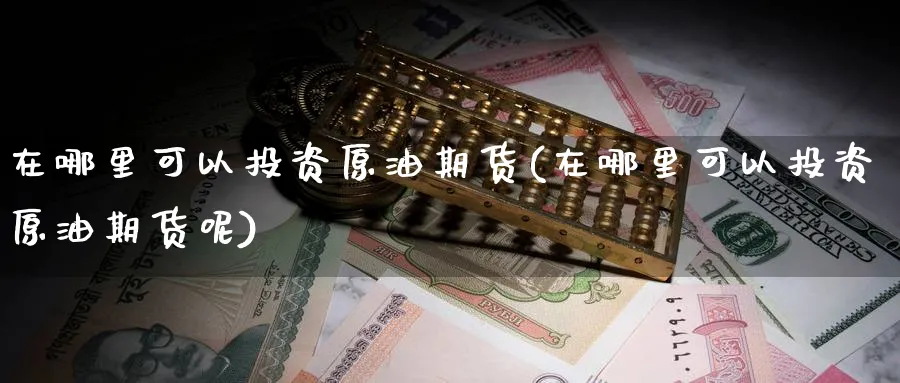 在哪里可以投资原油期货(在哪里可以投资原油期货呢)_https://www.nyyysy.com_期货行情_第1张