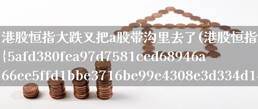 港股恒指大跌又把a股带沟里去了(港股恒指遭遇重挫跌46%)_https://www.nyyysy.com_期货直播_第1张