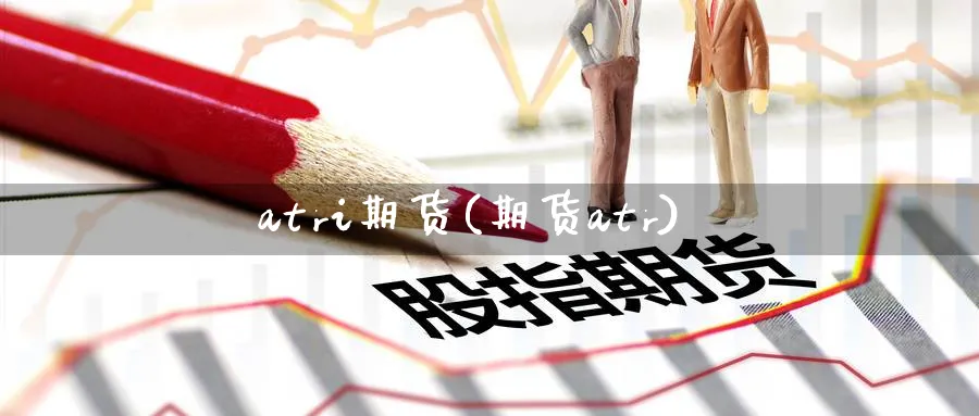 atri期货(期货atr)_https://www.nyyysy.com_期货平台_第1张