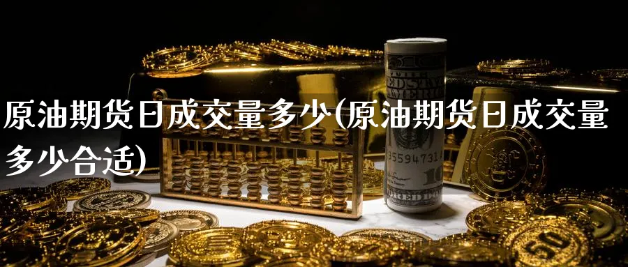 原油期货日成交量多少(原油期货日成交量多少合适)_https://www.nyyysy.com_期货分析_第1张