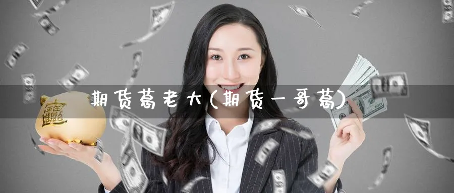 期货葛老大(期货一哥葛)_https://www.nyyysy.com_期货喊单_第1张
