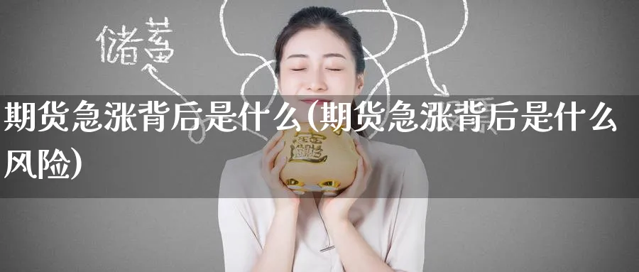 期货急涨背后是什么(期货急涨背后是什么风险)_https://www.nyyysy.com_期货直播_第1张
