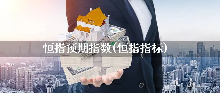 恒指预期指数(恒指指标)_https://www.nyyysy.com_期货分析_第1张