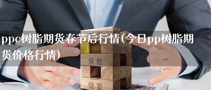 ppc树脂期货春节后行情(今日pp树脂期货价格行情)_https://www.nyyysy.com_期货喊单_第1张