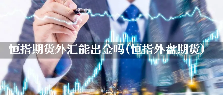 恒指期货外汇能出金吗(恒指外盘期货)_https://www.nyyysy.com_期货直播_第1张