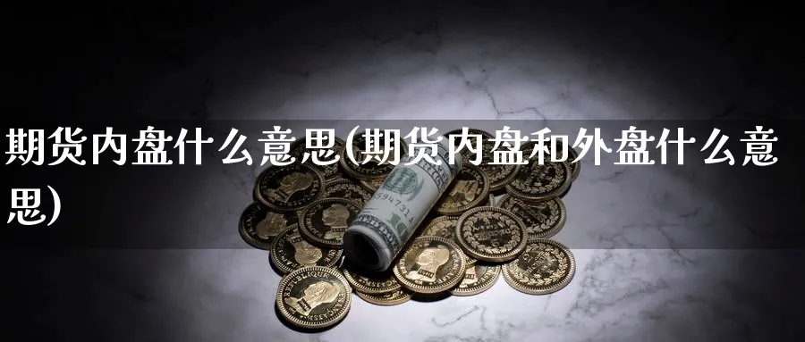 期货内盘什么意思(期货内盘和外盘什么意思)_https://www.nyyysy.com_期货直播_第1张