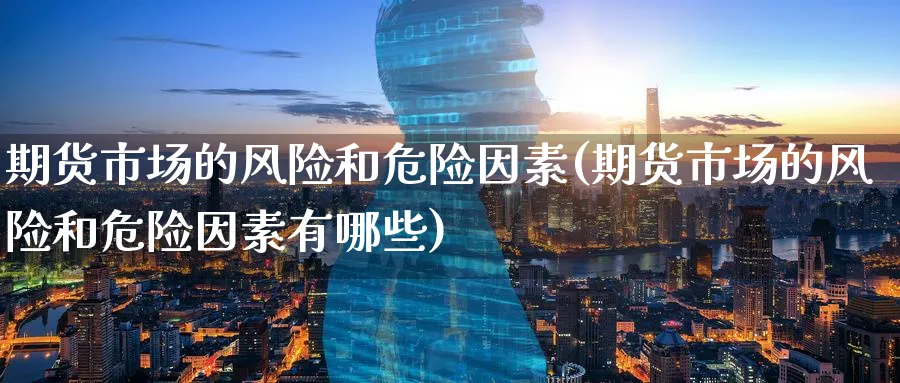 期货市场的风险和危险因素(期货市场的风险和危险因素有哪些)_https://www.nyyysy.com_期货分析_第1张