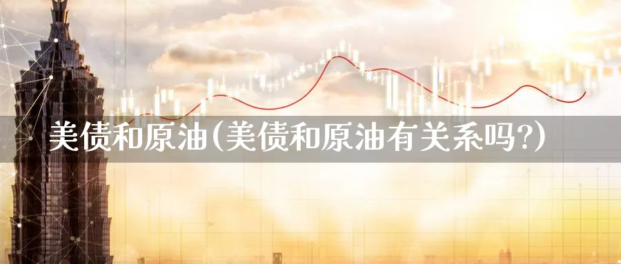 美债和原油(美债和原油有关系吗?)_https://www.nyyysy.com_期货平台_第1张