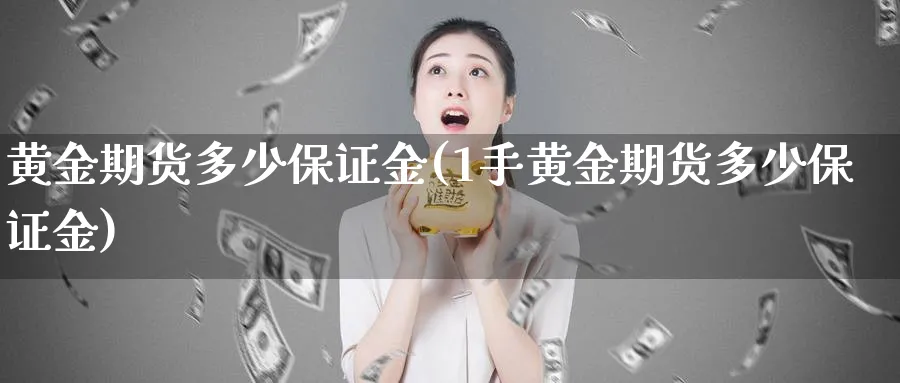 黄金期货多少保证金(1手黄金期货多少保证金)_https://www.nyyysy.com_期货市场_第1张