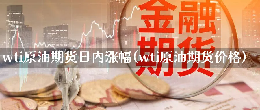 wti原油期货日内涨幅(wti原油期货价格)_https://www.nyyysy.com_期货直播_第1张