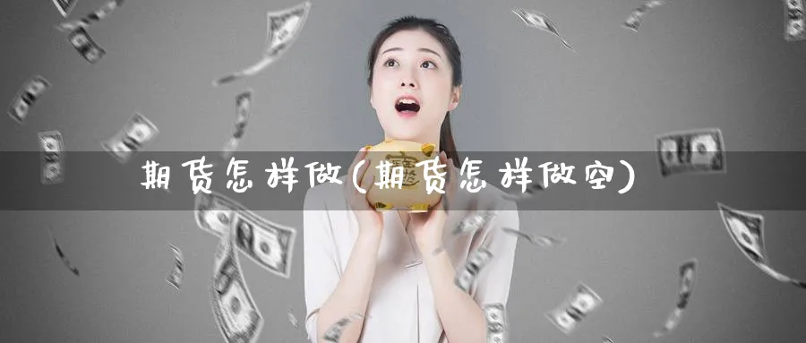 期货怎样做(期货怎样做空)_https://www.nyyysy.com_期货直播_第1张