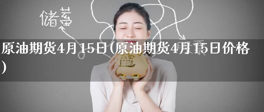 原油期货4月15日(原油期货4月15日价格)_https://www.nyyysy.com_期货平台_第1张