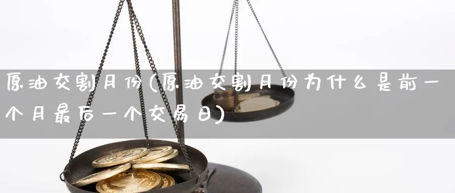 原油交割月份(原油交割月份为什么是前一个月最后一个交易日)_https://www.nyyysy.com_期货平台_第1张