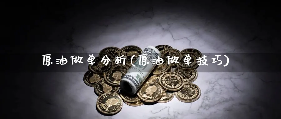 原油做单分析(原油做单技巧)_https://www.nyyysy.com_期货行情_第1张