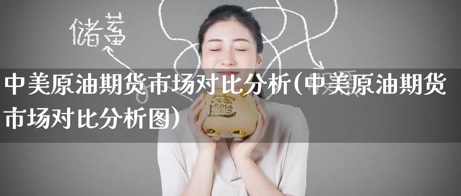 中美原油期货市场对比分析(中美原油期货市场对比分析图)_https://www.nyyysy.com_期货分析_第1张