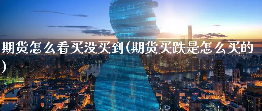 期货怎么看买没买到(期货买跌是怎么买的)_https://www.nyyysy.com_期货行情_第1张