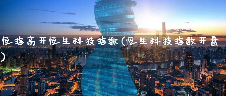 恒指高开恒生科技指数(恒生科技指数开盘)_期货直播_第1张_南严期货 恒指高开恒生科技指数(恒生科技指数开盘)_https://www.nyyysy.com_期货直播_第1张