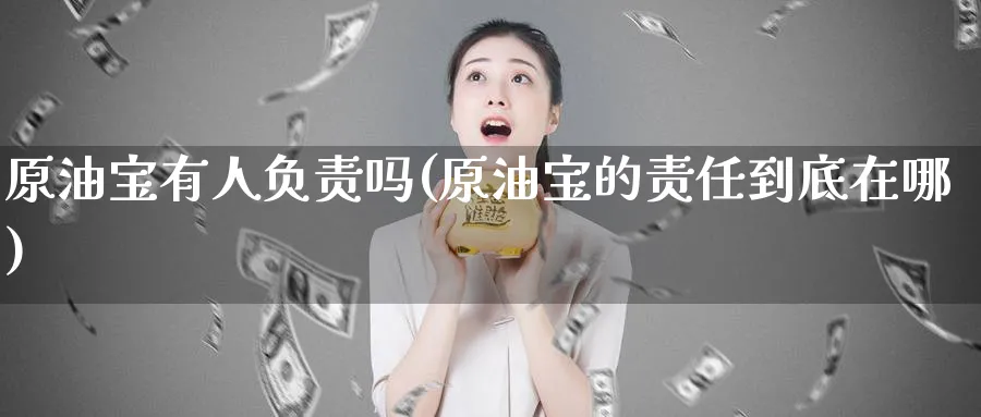 原油宝有人负责吗(原油宝的责任到底在哪)_https://www.nyyysy.com_期货喊单_第1张