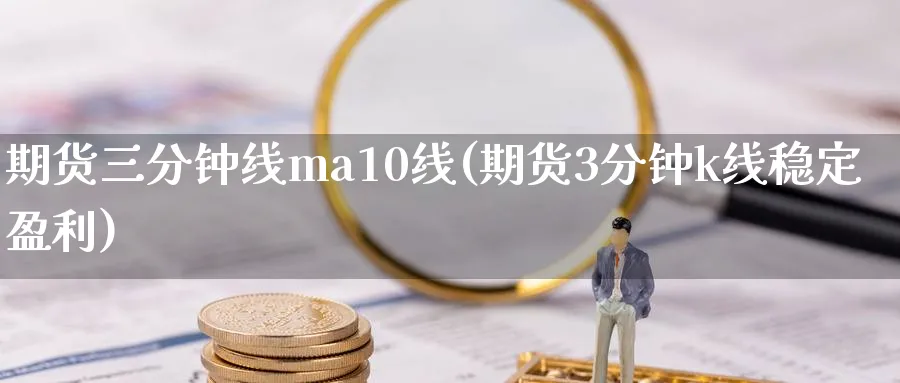 期货三分钟线ma10线(期货3分钟k线稳定盈利)_https://www.nyyysy.com_期货分析_第1张