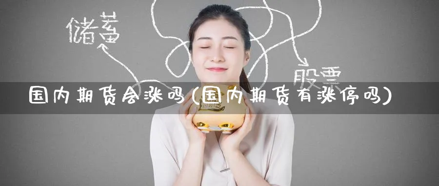 国内期货会涨吗(国内期货有涨停吗)_https://www.nyyysy.com_期货平台_第1张