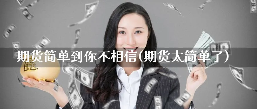 期货简单到你不相信(期货太简单了)_https://www.nyyysy.com_期货喊单_第1张