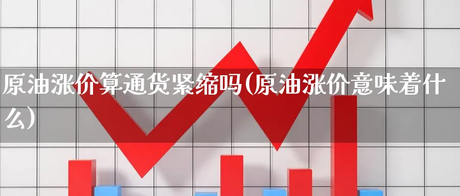 原油涨价算通货紧缩吗(原油涨价意味着什么)_https://www.nyyysy.com_期货平台_第1张